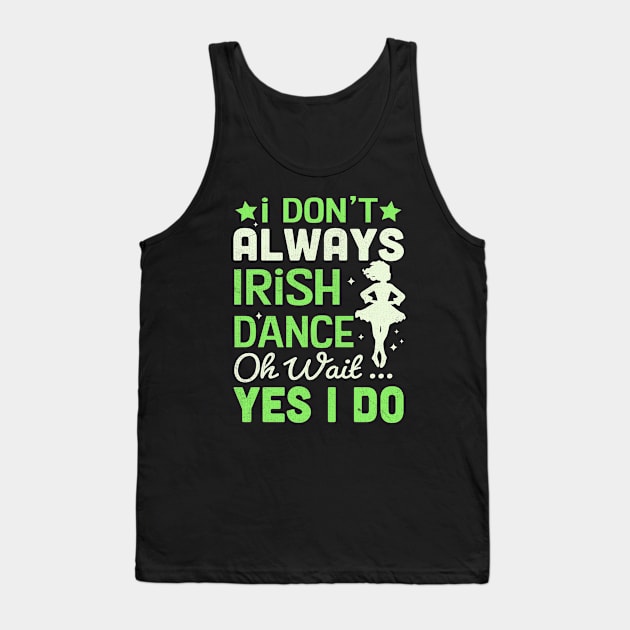 i Don't Always Irish Dance Yes I Do Tank Top by TheDesignDepot